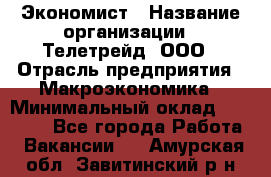 Экономист › Название организации ­ Телетрейд, ООО › Отрасль предприятия ­ Макроэкономика › Минимальный оклад ­ 60 000 - Все города Работа » Вакансии   . Амурская обл.,Завитинский р-н